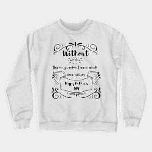 Without me this day wouldn't mean much you're welcome happy fathers day, funny Crewneck Sweatshirt